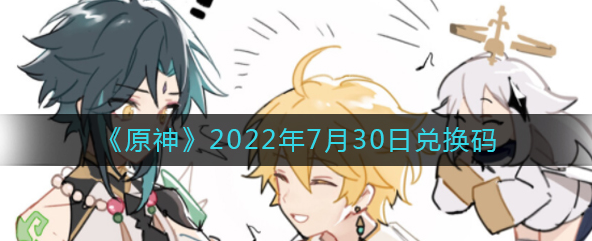 原神2022年7月30日最新礼包兑换码分享