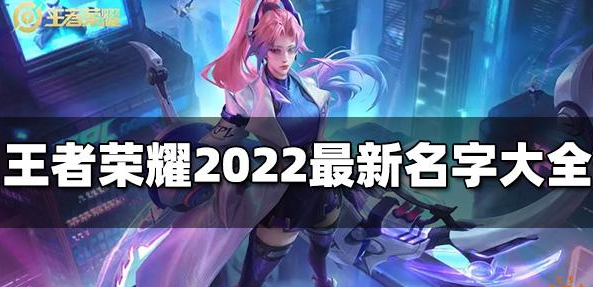 王者荣耀最新名字有哪些-2022最新个性好听名字大全