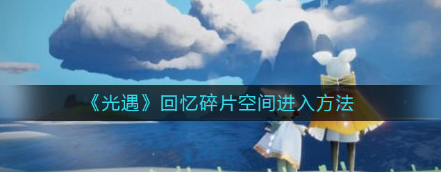 光遇回忆碎片空间怎么进-回忆碎片空间进入方法路线一览