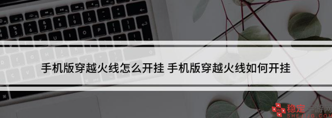 穿越火线手机版怎么开挂-手机版开挂方法大全分享